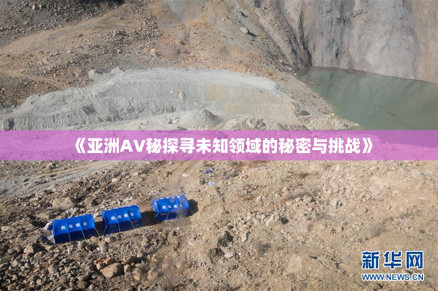《亚洲AV秘探寻未知领域的秘密与挑战》