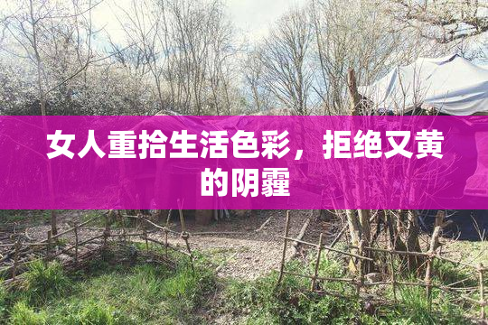 女人重拾生活色彩，拒绝又黄的阴霾