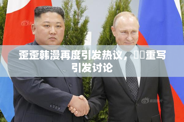 歪歪韩漫再度引发热议，❌‌重写引发讨论
