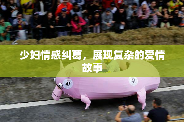 少妇情感纠葛，展现复杂的爱情故事