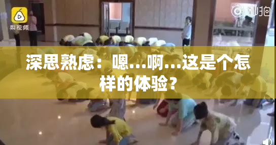 深思熟虑：嗯…啊…这是个怎样的体验？