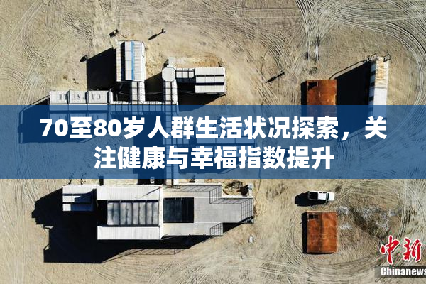 70至80岁人群生活状况探索，关注健康与幸福指数提升