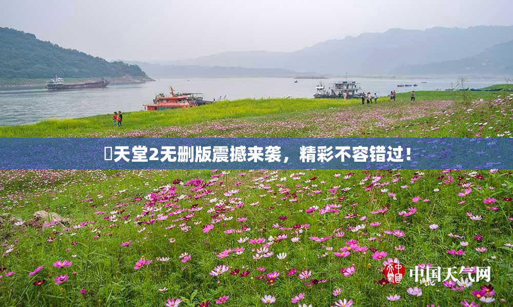 妺天堂2无删版震撼来袭，精彩不容错过！