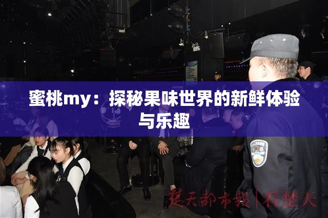蜜桃my：探秘果味世界的新鲜体验与乐趣