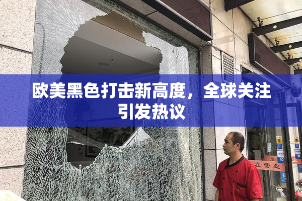 欧美黑色打击新高度，全球关注引发热议