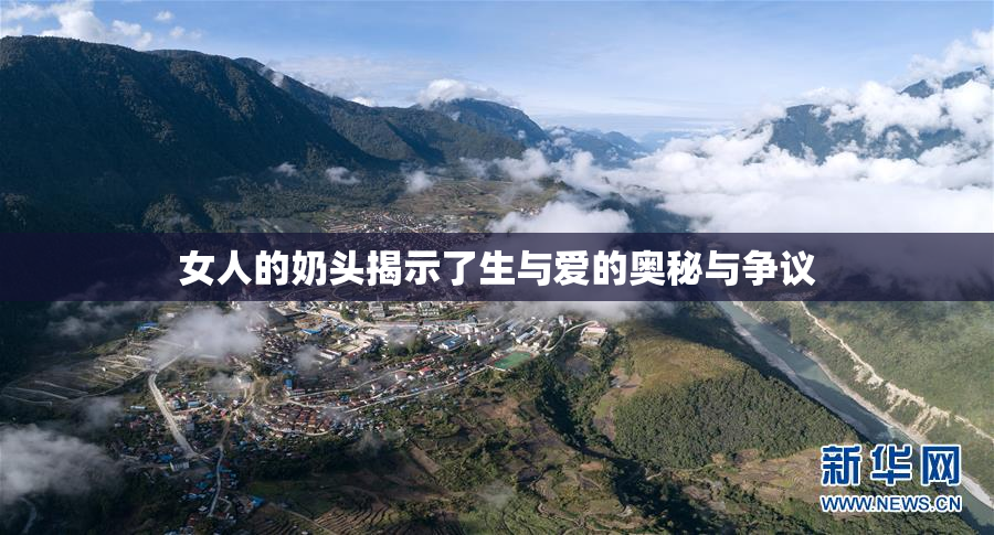 女人的奶头揭示了生与爱的奥秘与争议