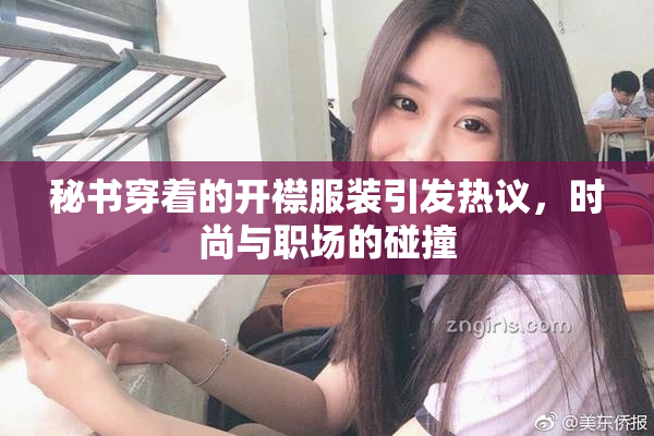 秘书穿着的开襟服装引发热议，时尚与职场的碰撞
