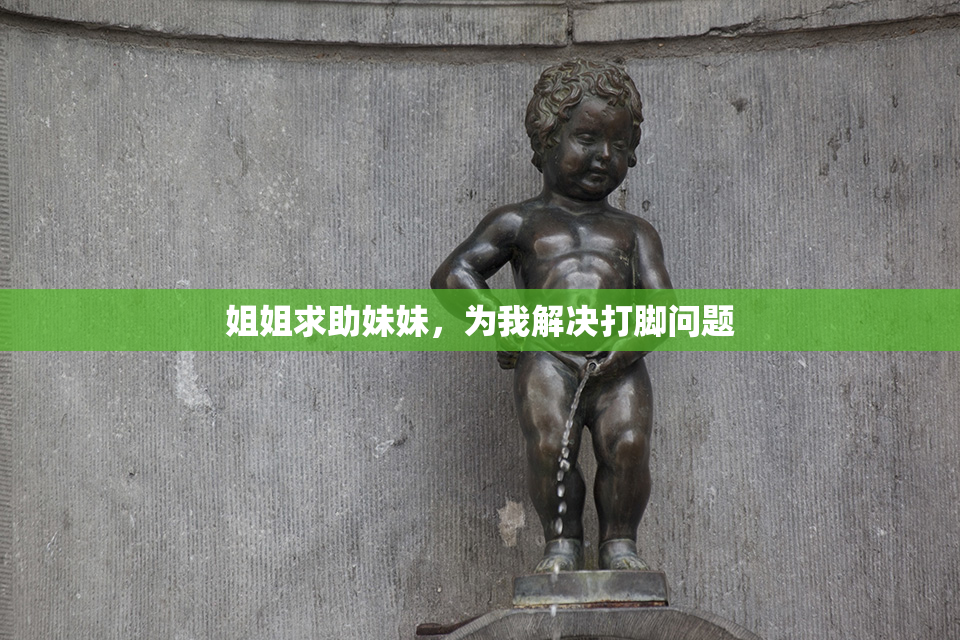 姐姐求助妹妹，为我解决打脚问题