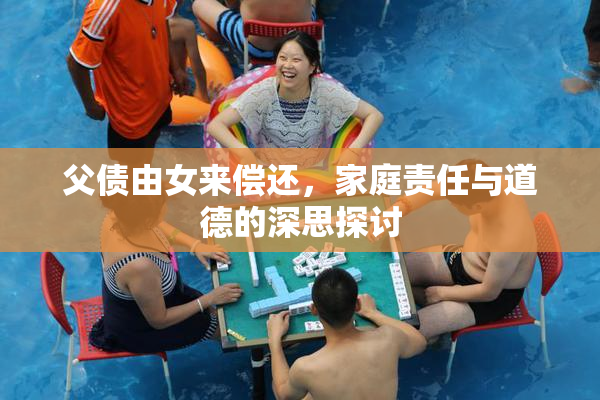 父债由女来偿还，家庭责任与道德的深思探讨