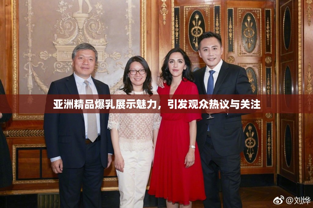 亚洲精品爆乳展示魅力，引发观众热议与关注