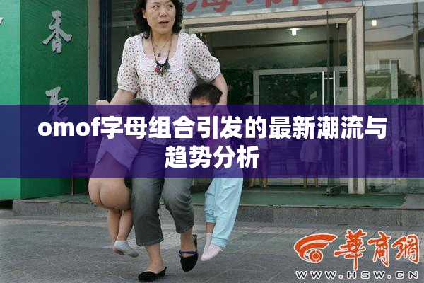 omof字母组合引发的最新潮流与趋势分析