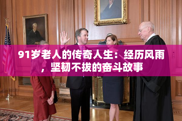 91岁老人的传奇人生：经历风雨，坚韧不拔的奋斗故事