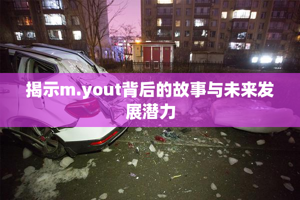 揭示m.yout背后的故事与未来发展潜力