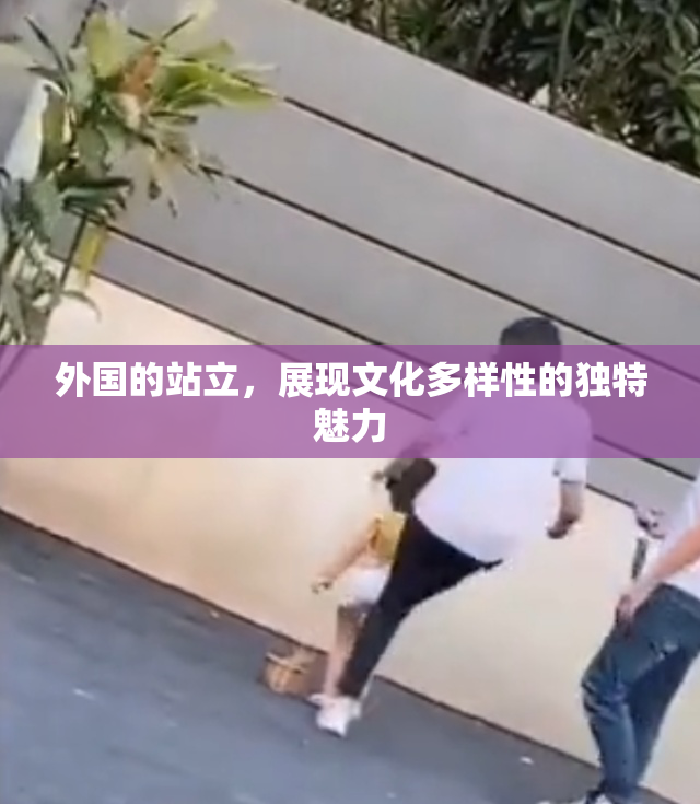 外国的站立，展现文化多样性的独特魅力