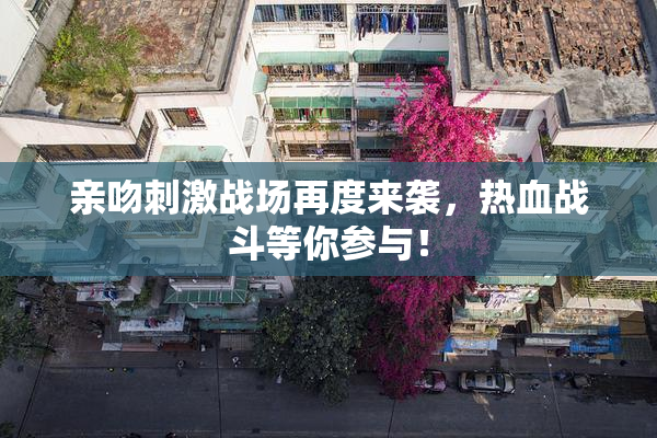 亲吻刺激战场再度来袭，热血战斗等你参与！