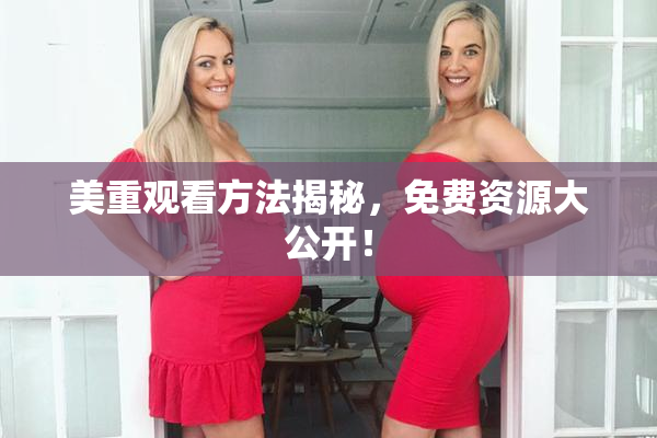 美重观看方法揭秘，免费资源大公开！