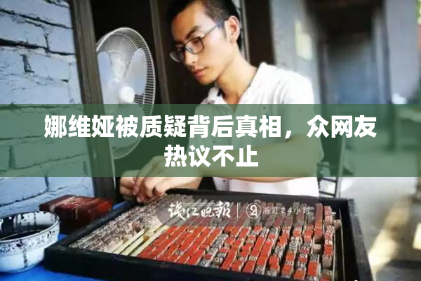 娜维娅被质疑背后真相，众网友热议不止