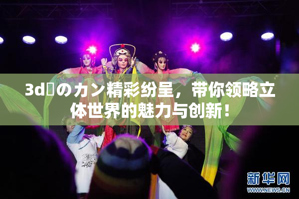 3d姉のカン精彩纷呈，带你领略立体世界的魅力与创新！