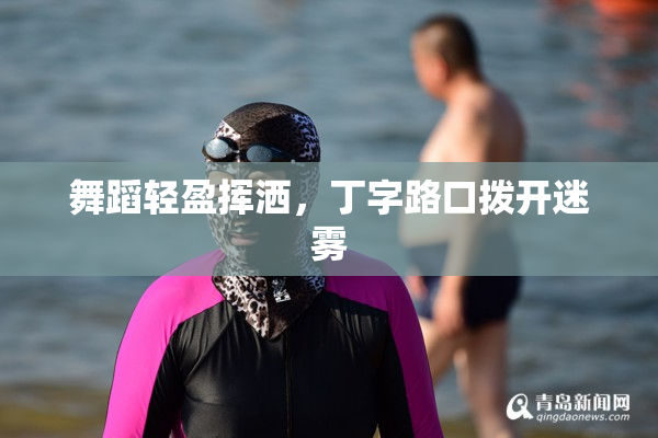 舞蹈轻盈挥洒，丁字路口拨开迷雾