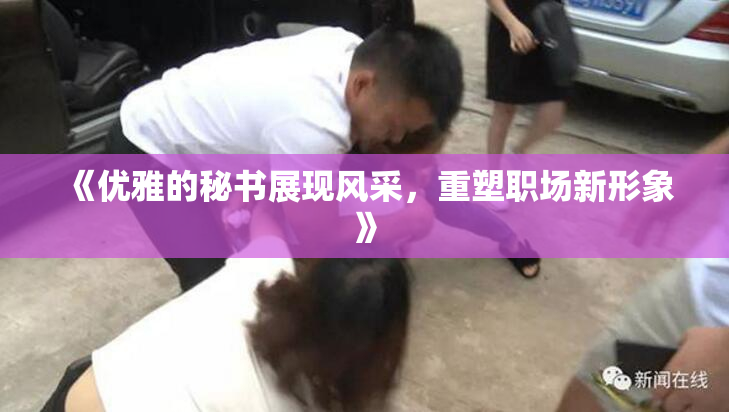 《优雅的秘书展现风采，重塑职场新形象》