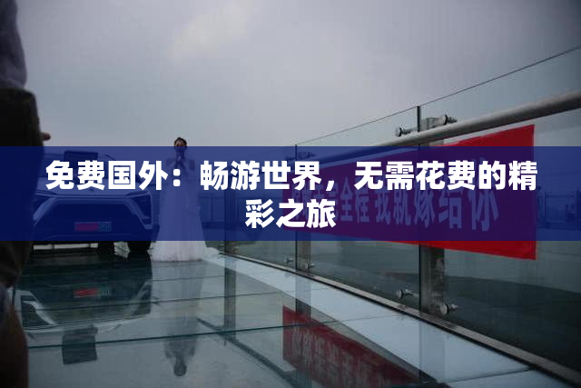 免费国外：畅游世界，无需花费的精彩之旅