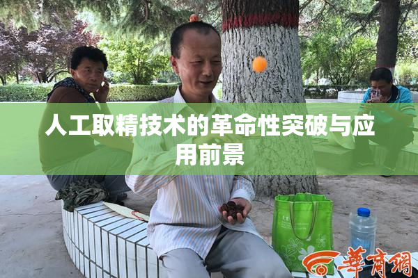 人工取精技术的革命性突破与应用前景
