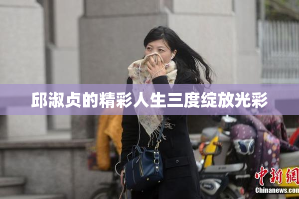 邱淑贞的精彩人生三度绽放光彩