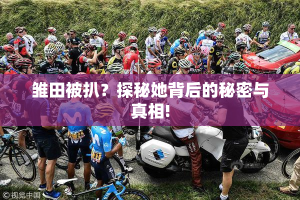 雏田被扒？探秘她背后的秘密与真相!