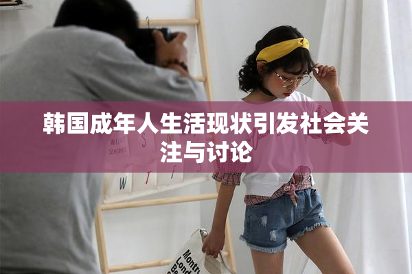 韩国成年人生活现状引发社会关注与讨论