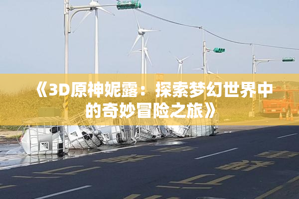 《3D原神妮露：探索梦幻世界中的奇妙冒险之旅》
