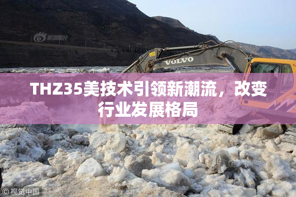 THZ35美技术引领新潮流，改变行业发展格局