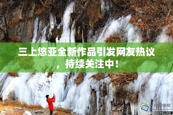 三上悠亚全新作品引发网友热议，持续关注中！