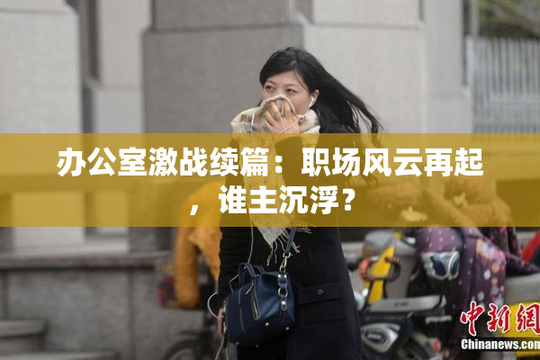 办公室激战续篇：职场风云再起，谁主沉浮？