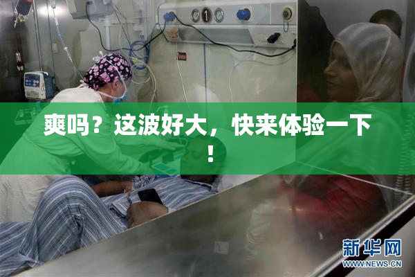 爽吗？这波好大，快来体验一下！
