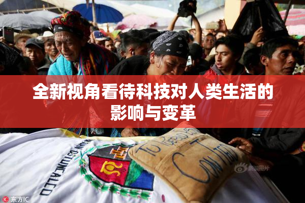 全新视角看待科技对人类生活的影响与变革