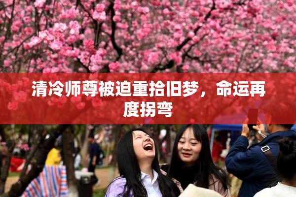 清冷师尊被迫重拾旧梦，命运再度拐弯