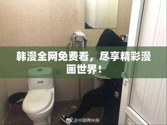 韩漫全网免费看，尽享精彩漫画世界！