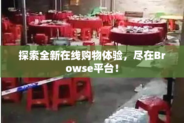探索全新在线购物体验，尽在Browse平台！