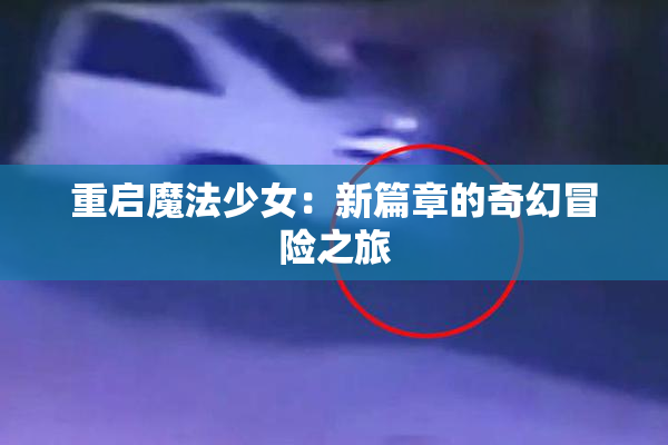 重启魔法少女：新篇章的奇幻冒险之旅