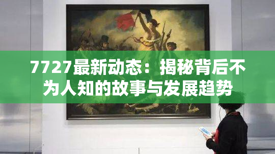 7727最新动态：揭秘背后不为人知的故事与发展趋势