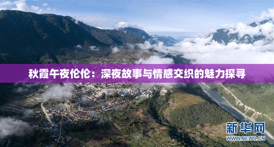 秋霞午夜伦伦：深夜故事与情感交织的魅力探寻