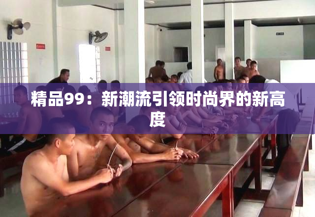 精品99：新潮流引领时尚界的新高度