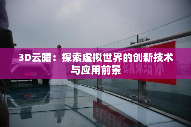 3D云曦：探索虚拟世界的创新技术与应用前景