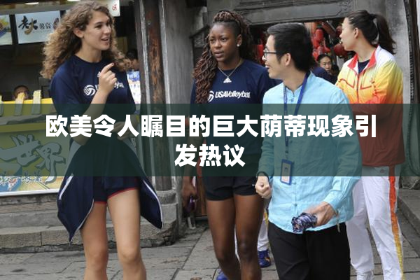 欧美令人瞩目的巨大荫蒂现象引发热议