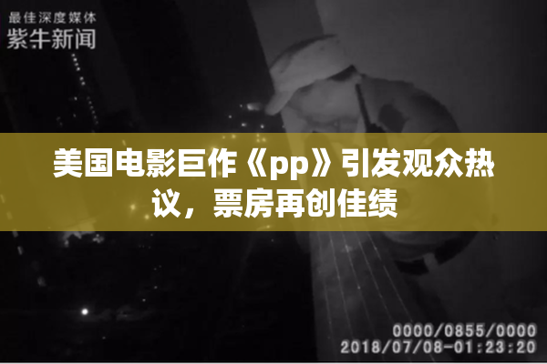 美国电影巨作《pp》引发观众热议，票房再创佳绩