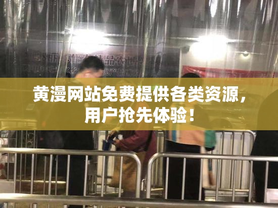黄漫网站免费提供各类资源，用户抢先体验！