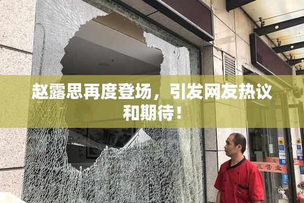赵露思再度登场，引发网友热议和期待！