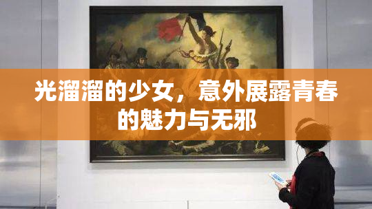光溜溜的少女，意外展露青春的魅力与无邪