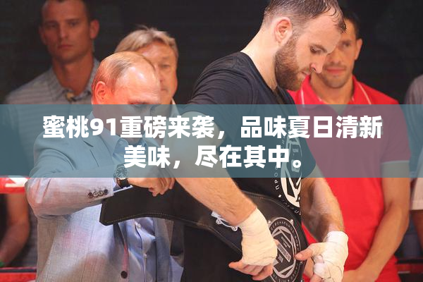 蜜桃91重磅来袭，品味夏日清新美味，尽在其中。