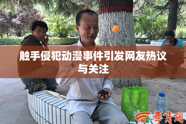 触手侵犯动漫事件引发网友热议与关注